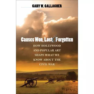 Causes Won, Lost, and Forgotten : How Hollywood and Popular Art Shape What We Know about the Civil War