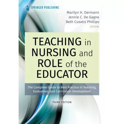 Teaching in Nursing and Role of the Educator, Third Edition : The Complete Guide to Best Practice in Teaching, Evaluation, and Curriculum Development