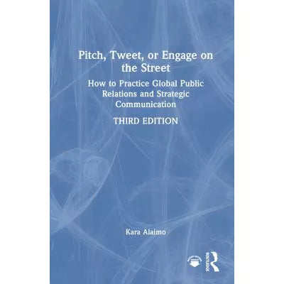 Pitch, Tweet, or Engage on the Street : How to Practice Global Public Relations and Strategic Communication