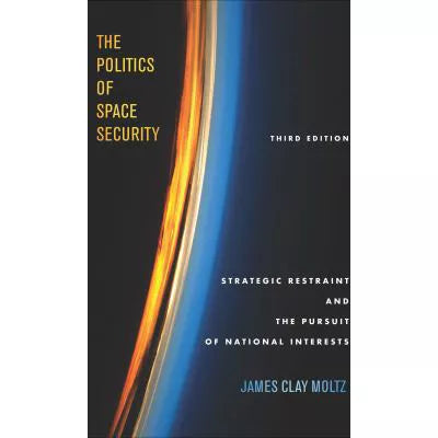 The Politics of Space Security : Strategic Restraint and the Pursuit of National Interests